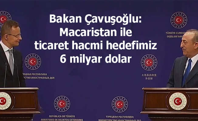 Bakan Çavuşoğlu: Macaristan ile ticaret hacmi hedefimiz 6 milyar dolar